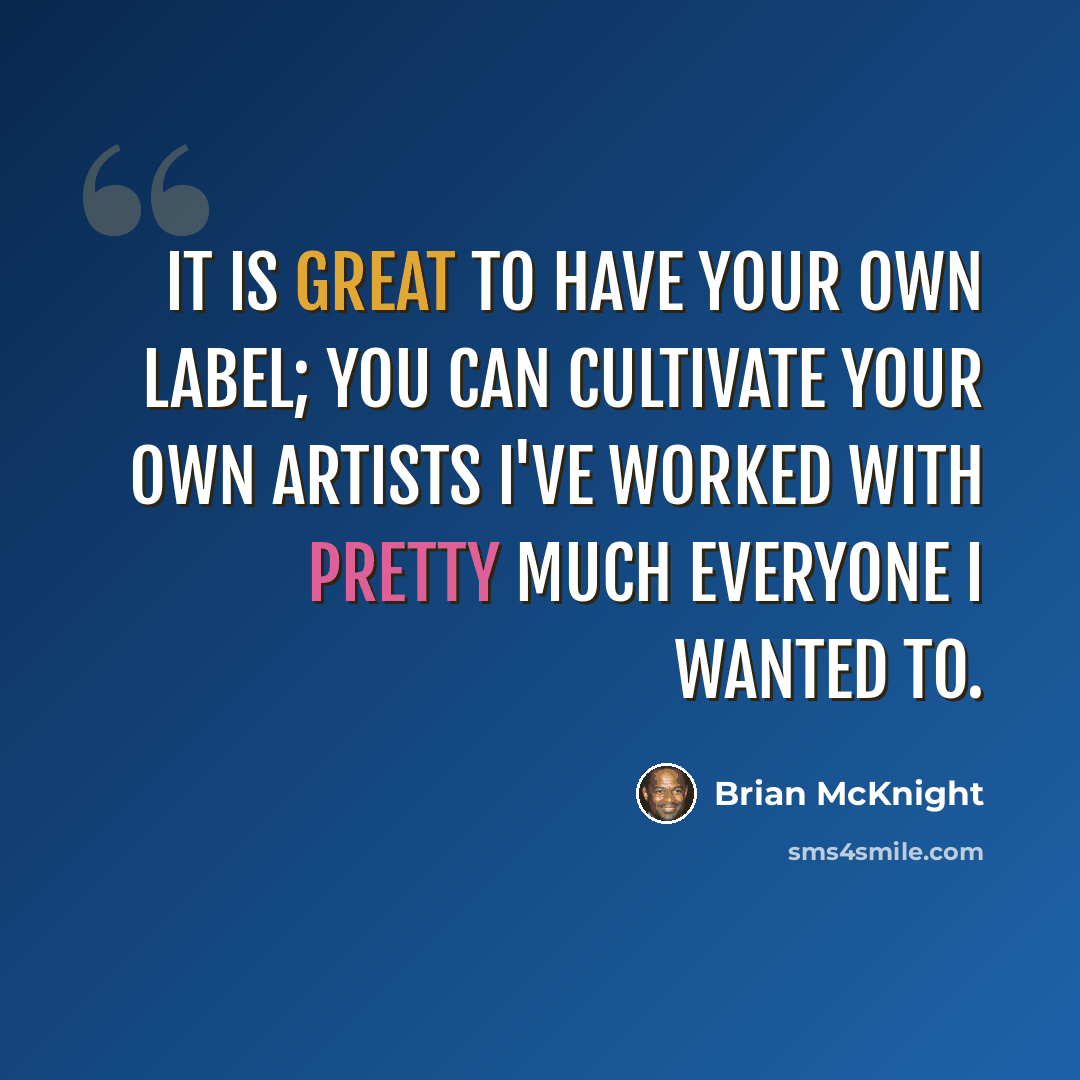 “It is great to have your own label; you can cultivate your own artists I've worked with pretty much everyone I wanted to.” quote by Brian McKnight
