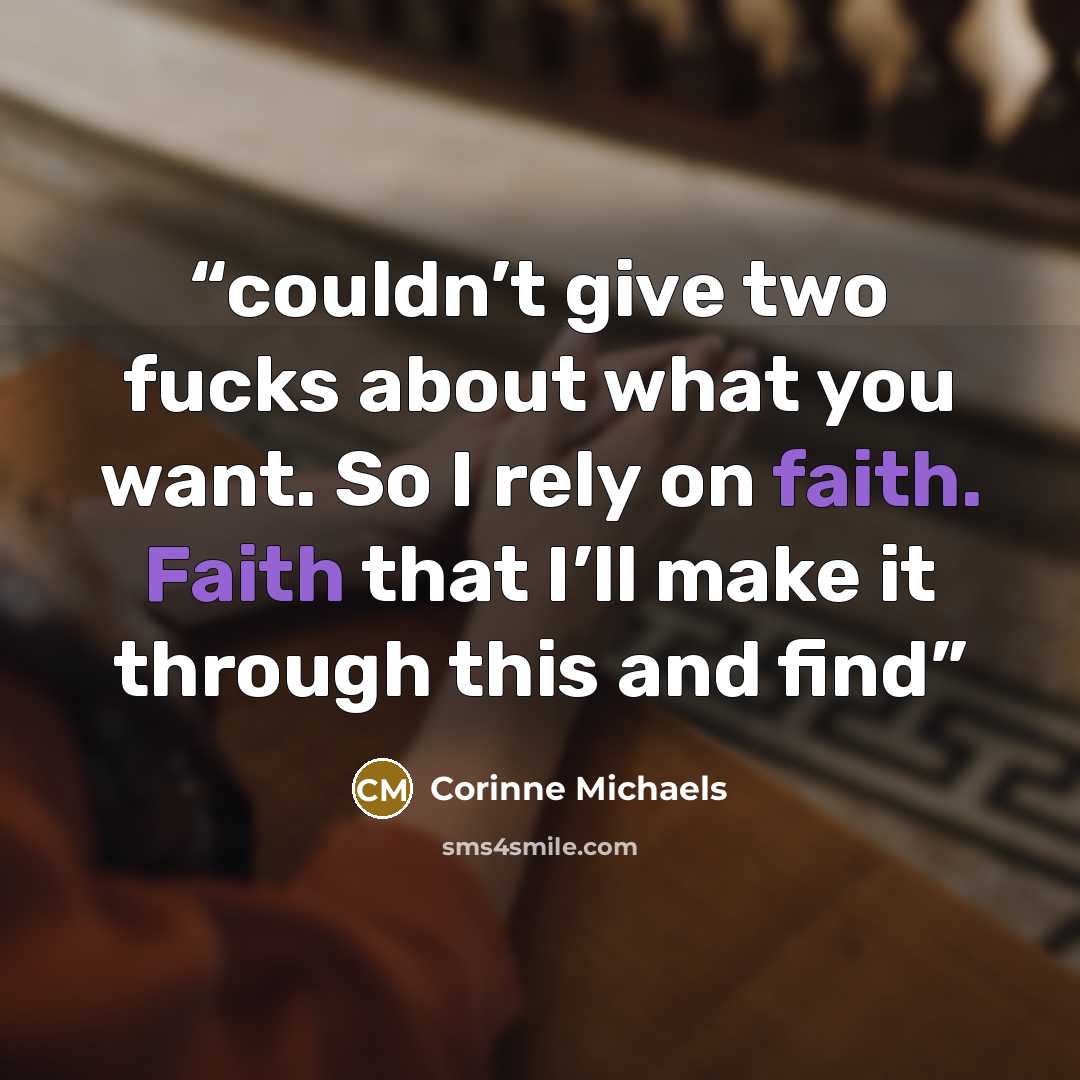“couldn’t give two fucks about what you want. So I rely on faith. Faith that I’ll make it through this and find” quote by Corinne Michaels