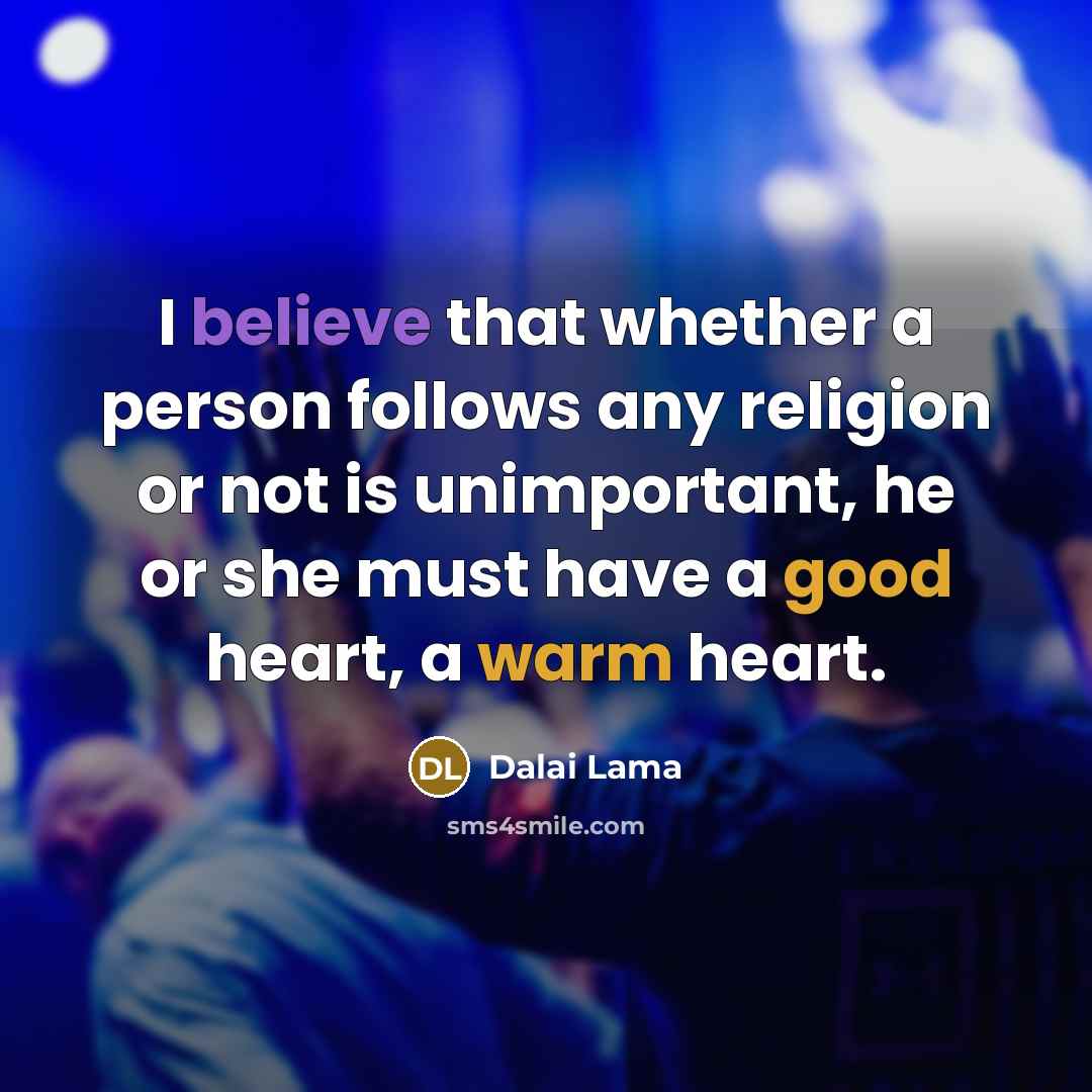 “I believe that whether a person follows any religion or not is unimportant, he or she must have a good heart, a warm heart.” quote by Dalai Lama