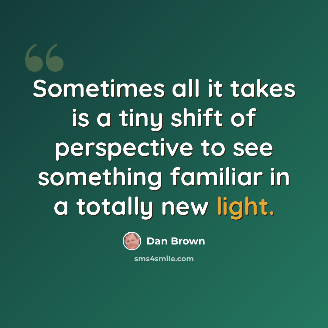 “Sometimes all it takes is a tiny shift of perspective to see something familiar in a totally new light.” quote by Dan Brown