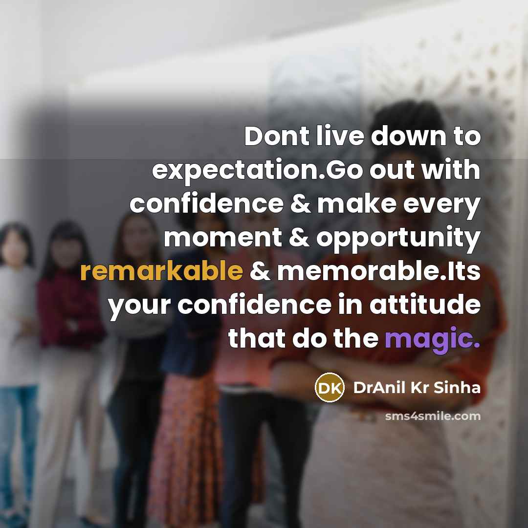 “Dont live down to expectation.Go out with confidence & make every moment & opportunity remarkable & memorable.Its your confidence in attitude that do the magic.” quote by DrAnil Kr Sinha