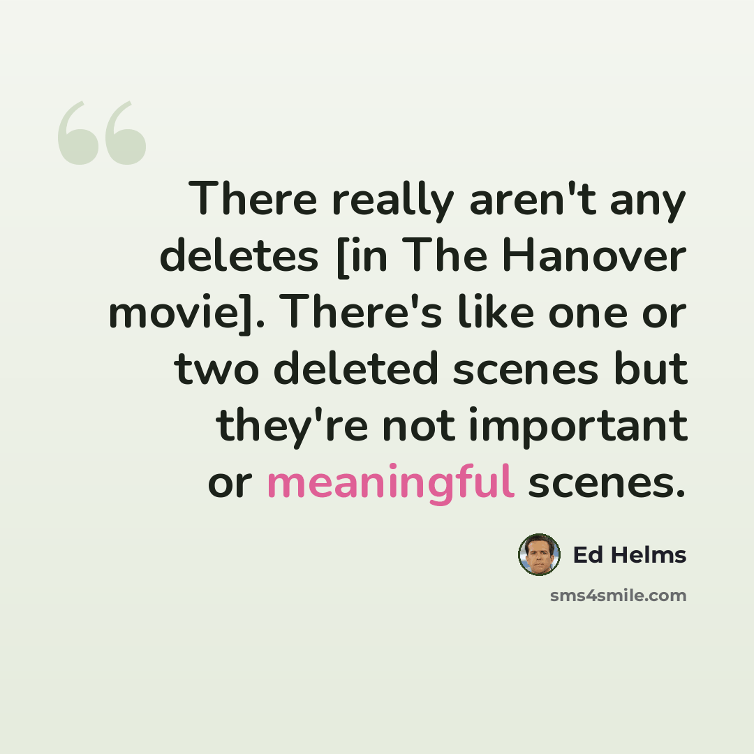 “There really aren't any deletes [in The Hanover movie]. There's like one or two deleted scenes but they're not important or meaningful scenes.” quote by Ed Helms