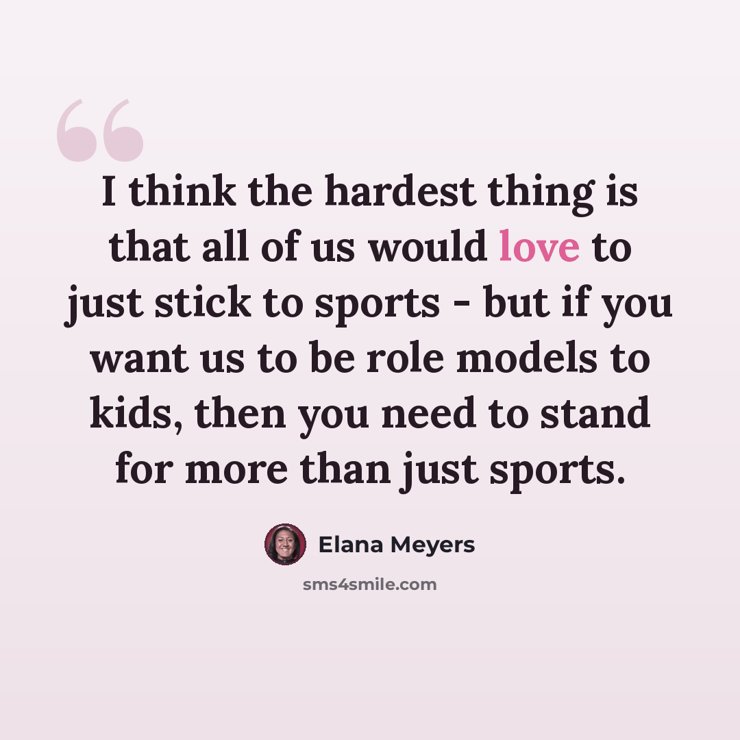 “I think the hardest thing is that all of us would love to just stick to sports - but if you want us to be role models to kids, then you need to stand for more than just sports.” quote by Elana Meyers