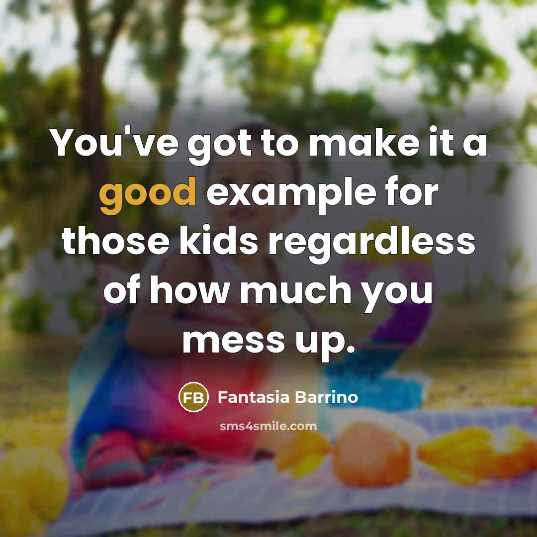 “You've got to make it a good example for those kids regardless of how much you mess up.” quote by Fantasia Barrino