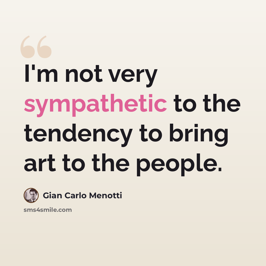 “I'm not very sympathetic to the tendency to bring art to the people.” quote by Gian Carlo Menotti