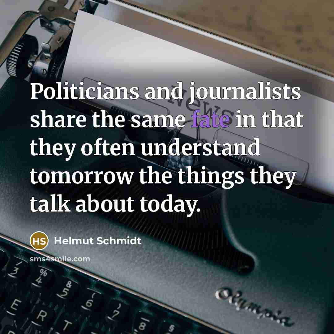 “Politicians and journalists share the same fate in that they often understand tomorrow the things they talk about today.” quote by Helmut Schmidt