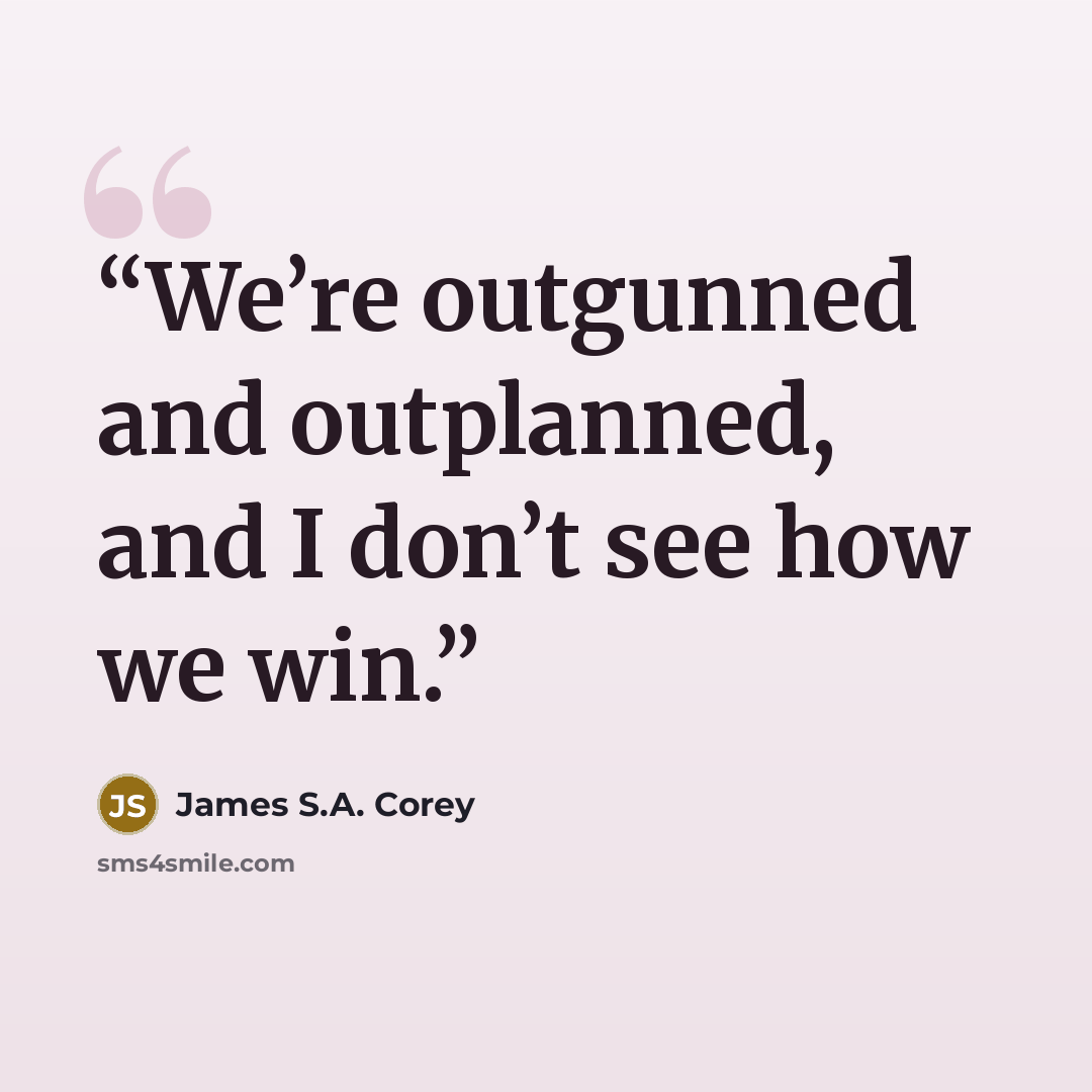 “We’re outgunned and outplanned, and I don’t see how we win.” quote by James S.A. Corey