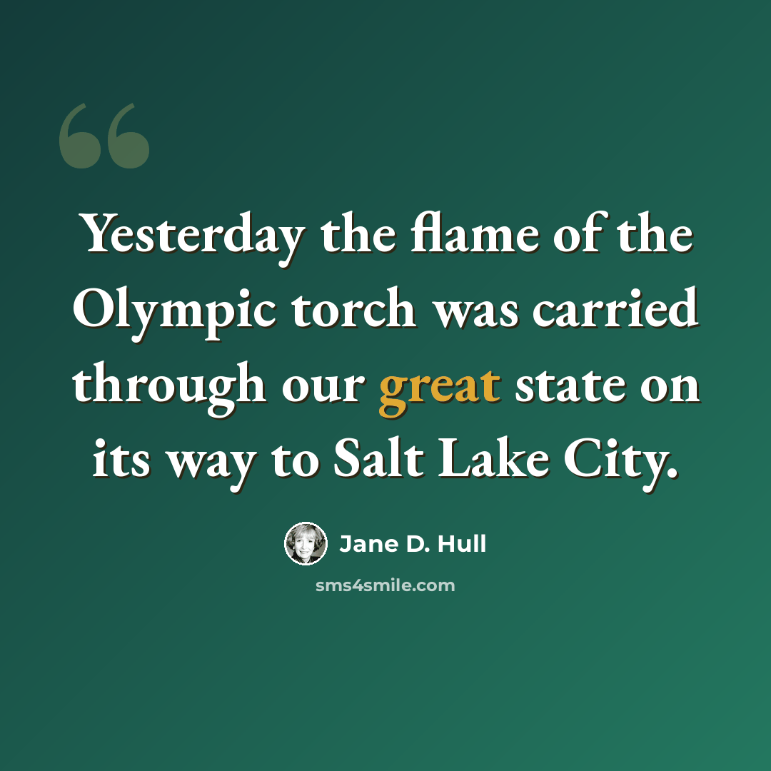 “Yesterday the flame of the Olympic torch was carried through our great state on its way to Salt Lake City.” quote by Jane D. Hull