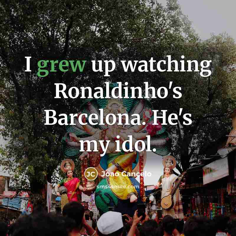 “I grew up watching Ronaldinho's Barcelona. He's my idol.” quote by Joao Cancelo
