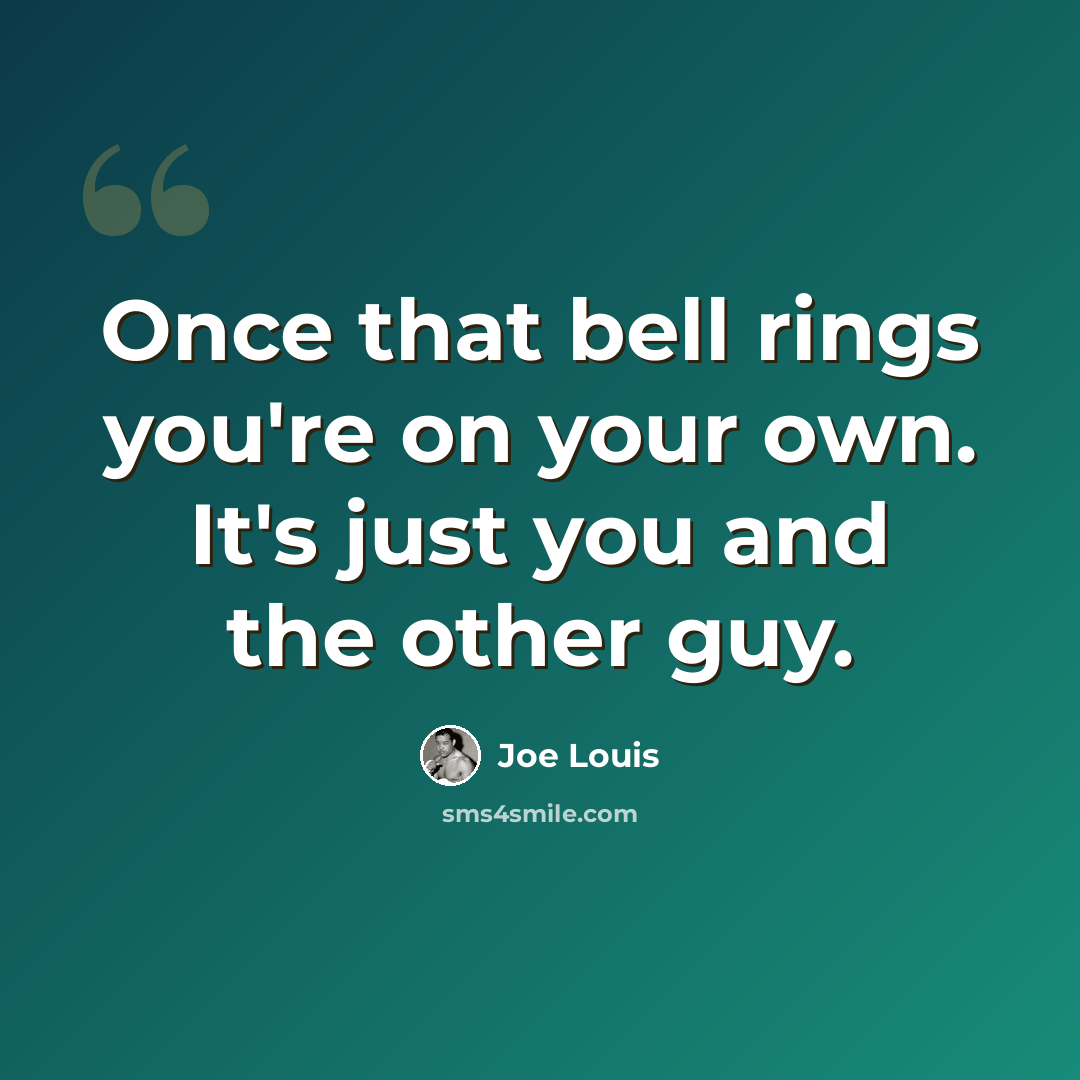“Once that bell rings you're on your own. It's just you and the other guy.” quote by Joe Louis