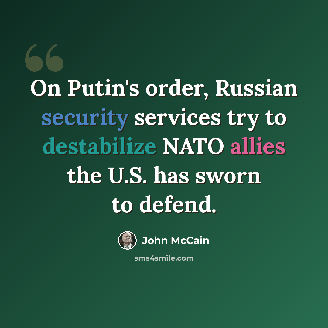 “On Putin's order, Russian security services try to destabilize NATO allies the U.S. has sworn to defend.” quote by John McCain