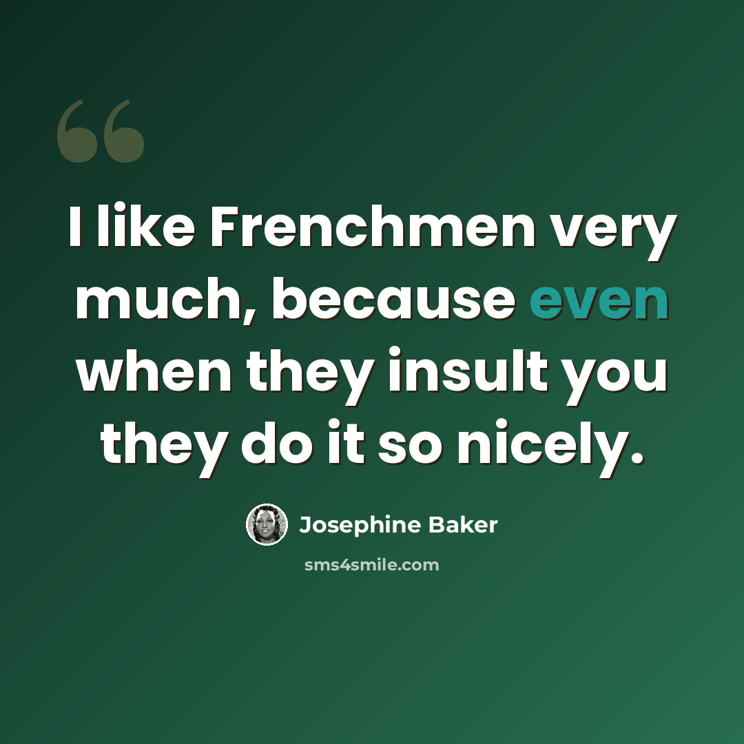 “I like Frenchmen very much, because even when they insult you they do it so nicely.” quote by Josephine Baker