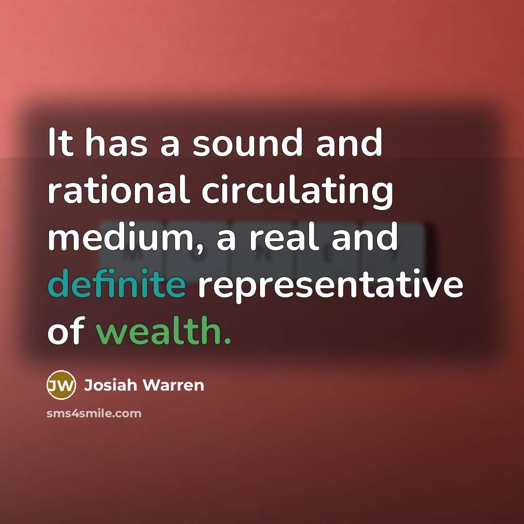 “It has a sound and rational circulating medium, a real and definite representative of wealth.” quote by Josiah Warren
