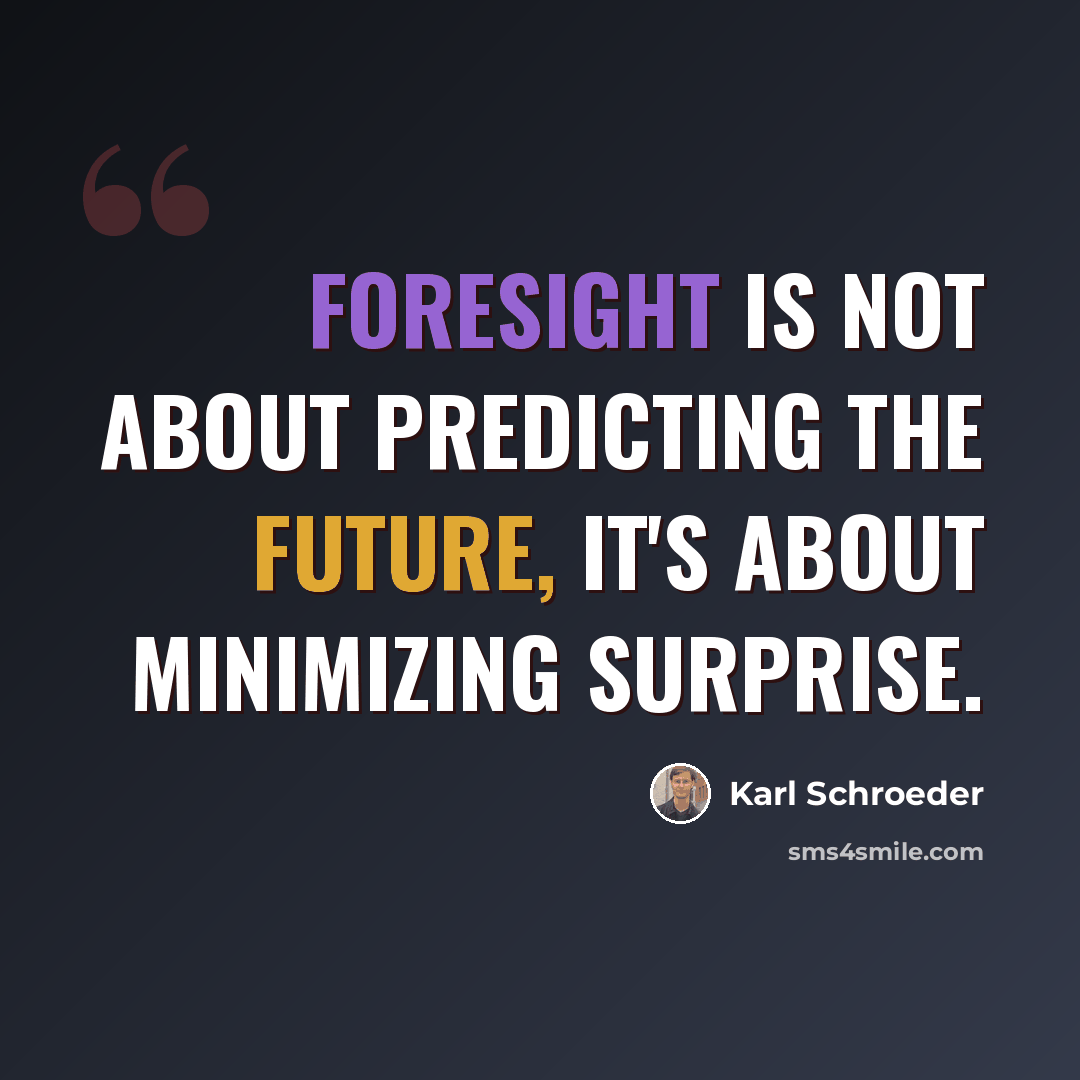 “Foresight is not about predicting the future, it's about minimizing surprise.” quote by Karl Schroeder