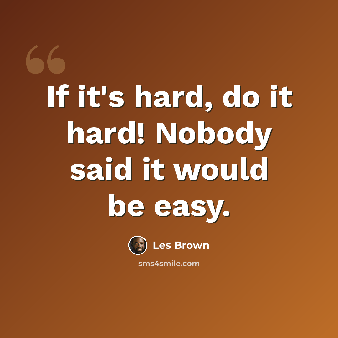 “If it's hard, do it hard! Nobody said it would be easy.” quote by Les Brown