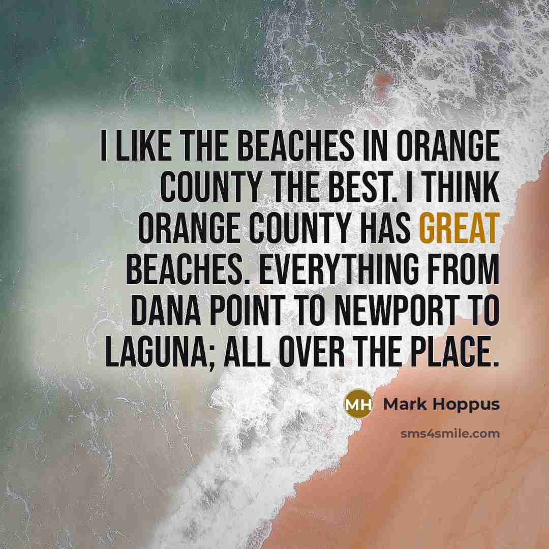 “I like the beaches in Orange County the best. I think Orange County has great beaches. Everything from Dana Point to Newport to Laguna; all over the place.” quote by Mark Hoppus