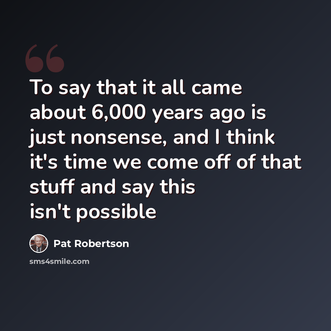 “To say that it all came about 6,000 years ago is just nonsense, and I think it's time we come off of that stuff and say this isn't possible” quote by Pat Robertson