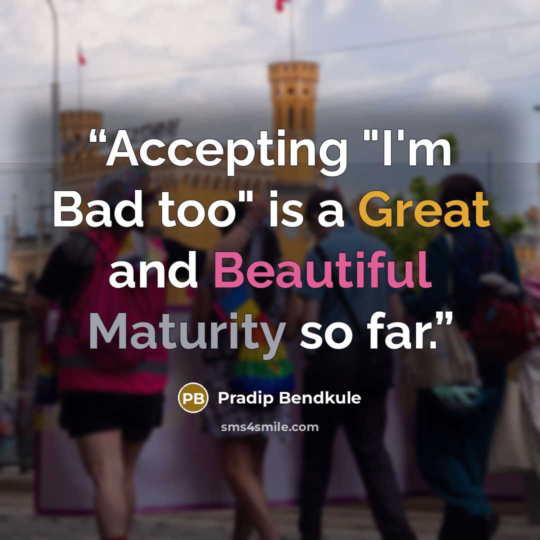 “Accepting "I'm Bad too" is a Great and Beautiful Maturity so far.” quote by Pradip Bendkule