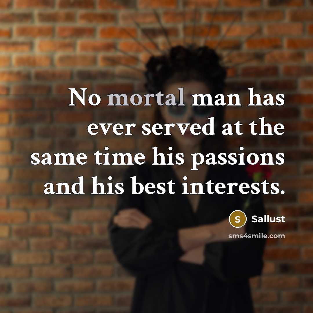 “No mortal man has ever served at the same time his passions and his best interests.” quote by Sallust