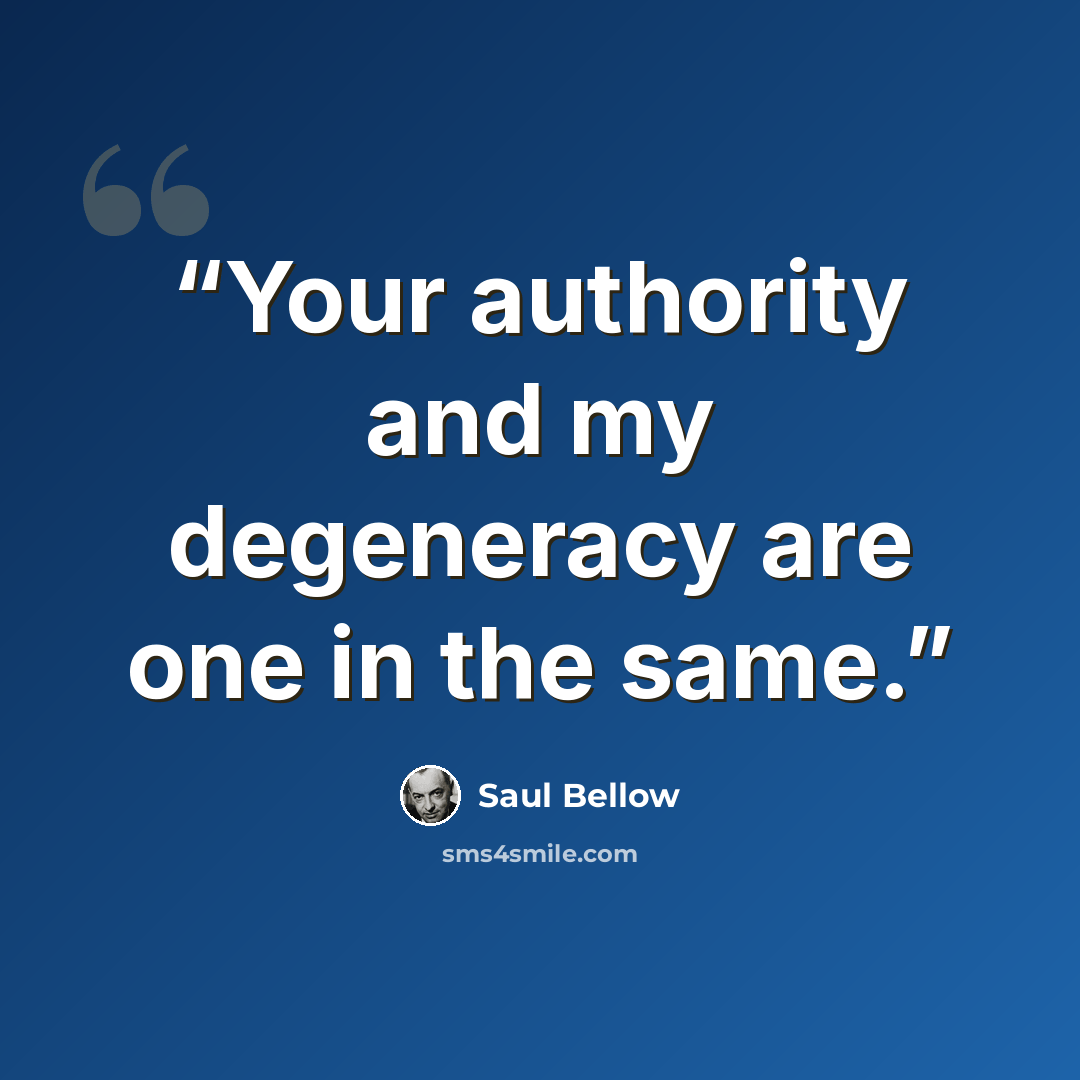 “Your authority and my degeneracy are one in the same.” quote by Saul Bellow