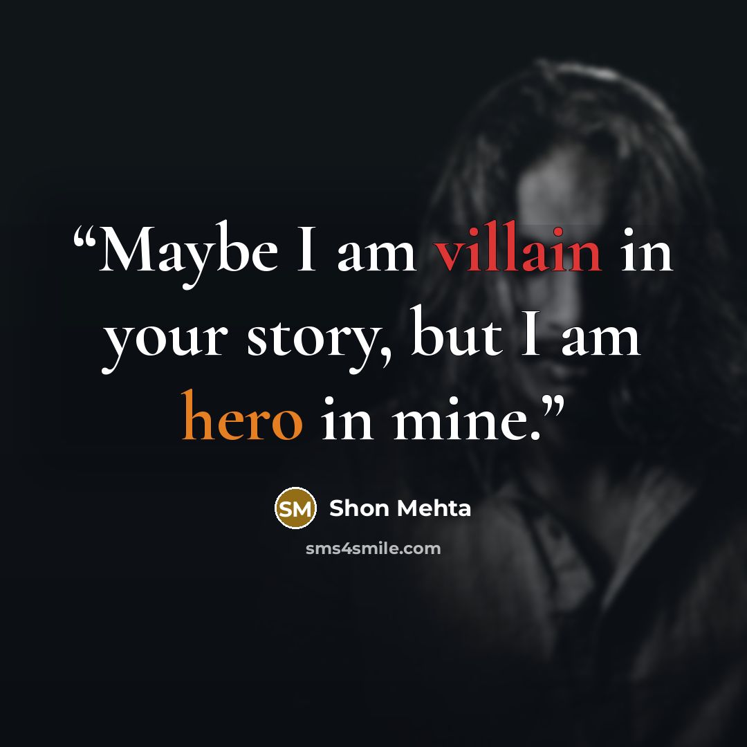 “Maybe I am villain in your story, but I am hero in mine.” quote by Shon Mehta