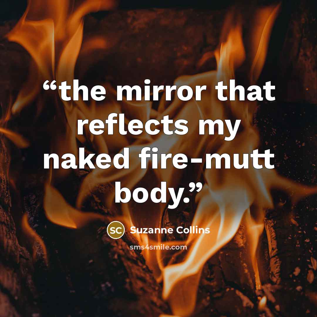 “the mirror that reflects my naked fire-mutt body.” quote by Suzanne Collins