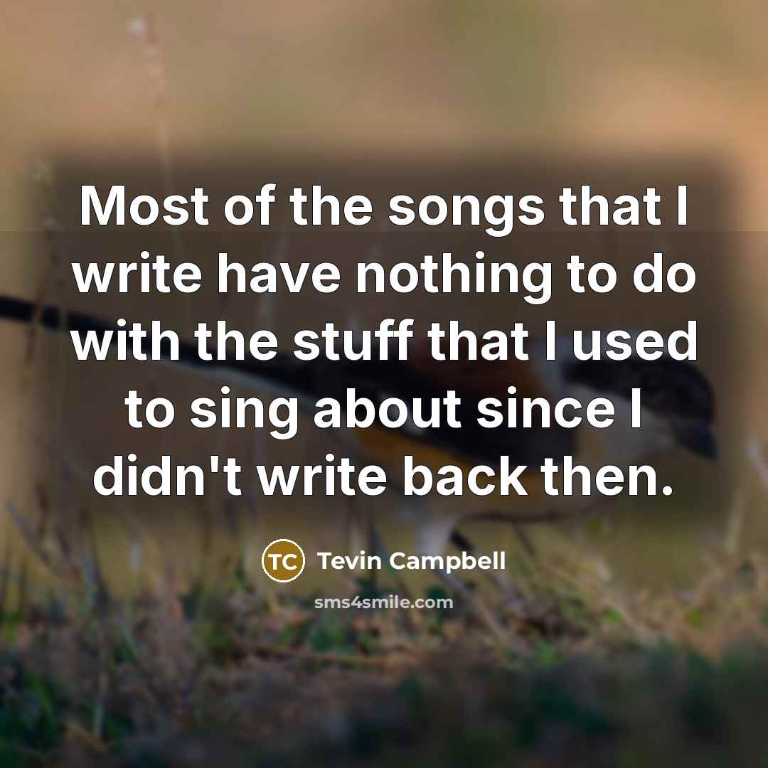 “Most of the songs that I write have nothing to do with the stuff that I used to sing about since I didn't write back then.” quote by Tevin Campbell