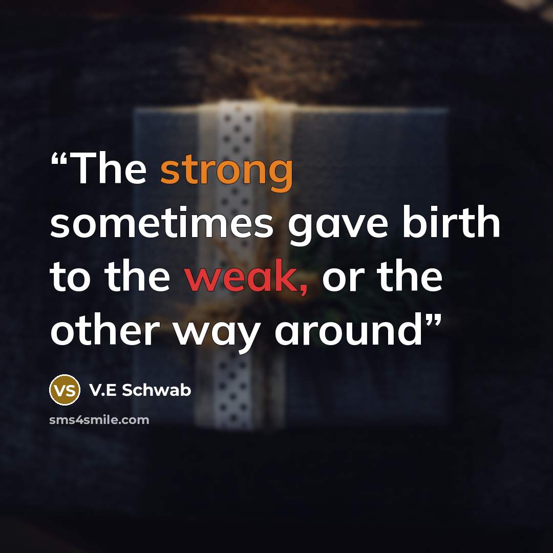 “The strong sometimes gave birth to the weak, or the other way around” quote by V.E Schwab