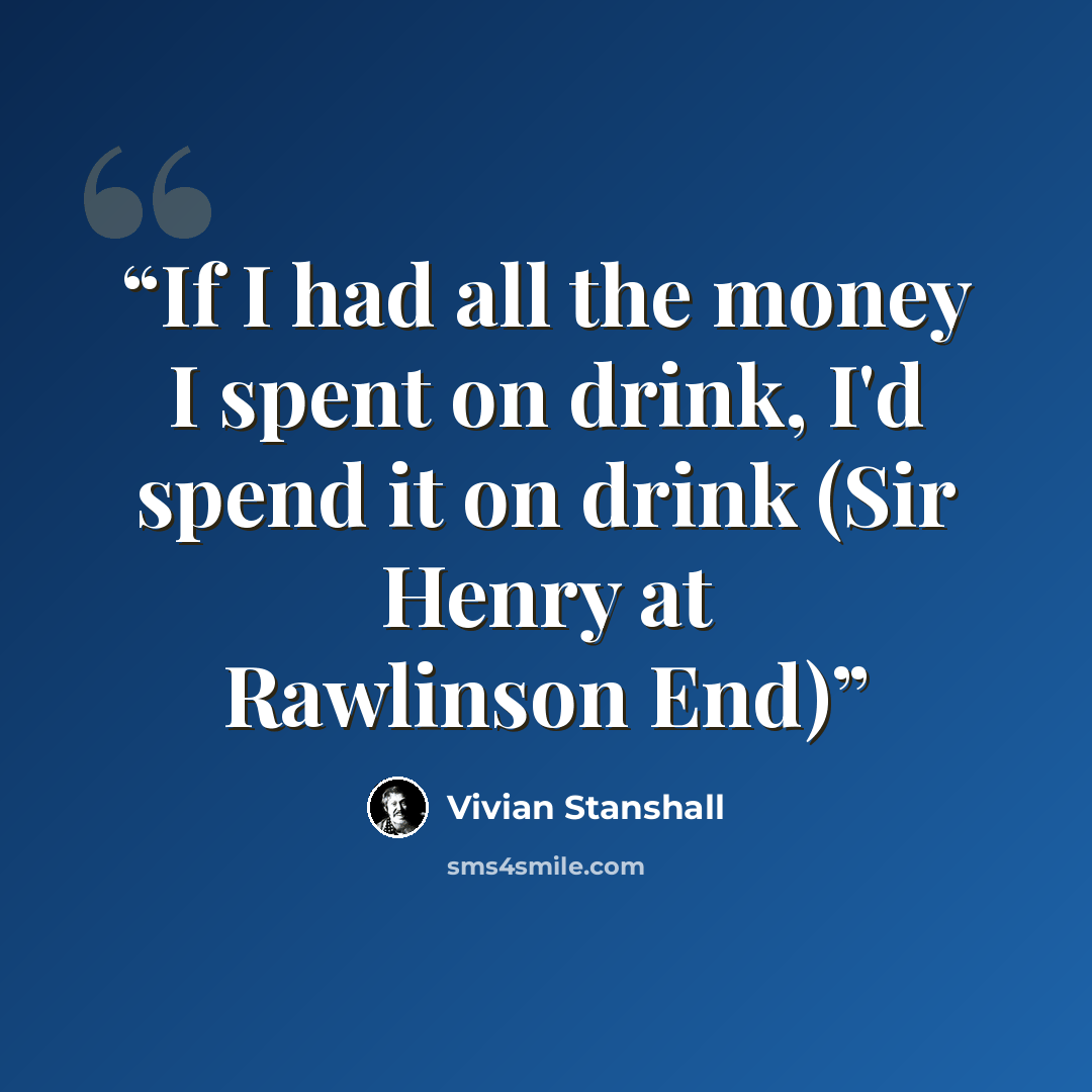 “If I had all the money I spent on drink, I'd spend it on drink (Sir Henry at Rawlinson End)” quote by Vivian Stanshall