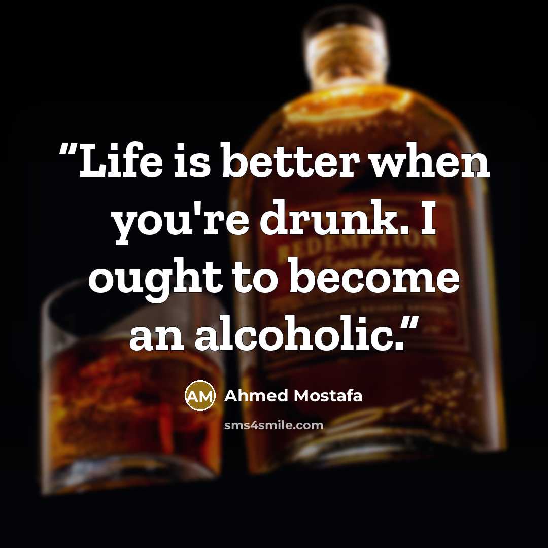 “Life is better when you're drunk. I ought to become an alcoholic.” quote by Ahmed Mostafa
