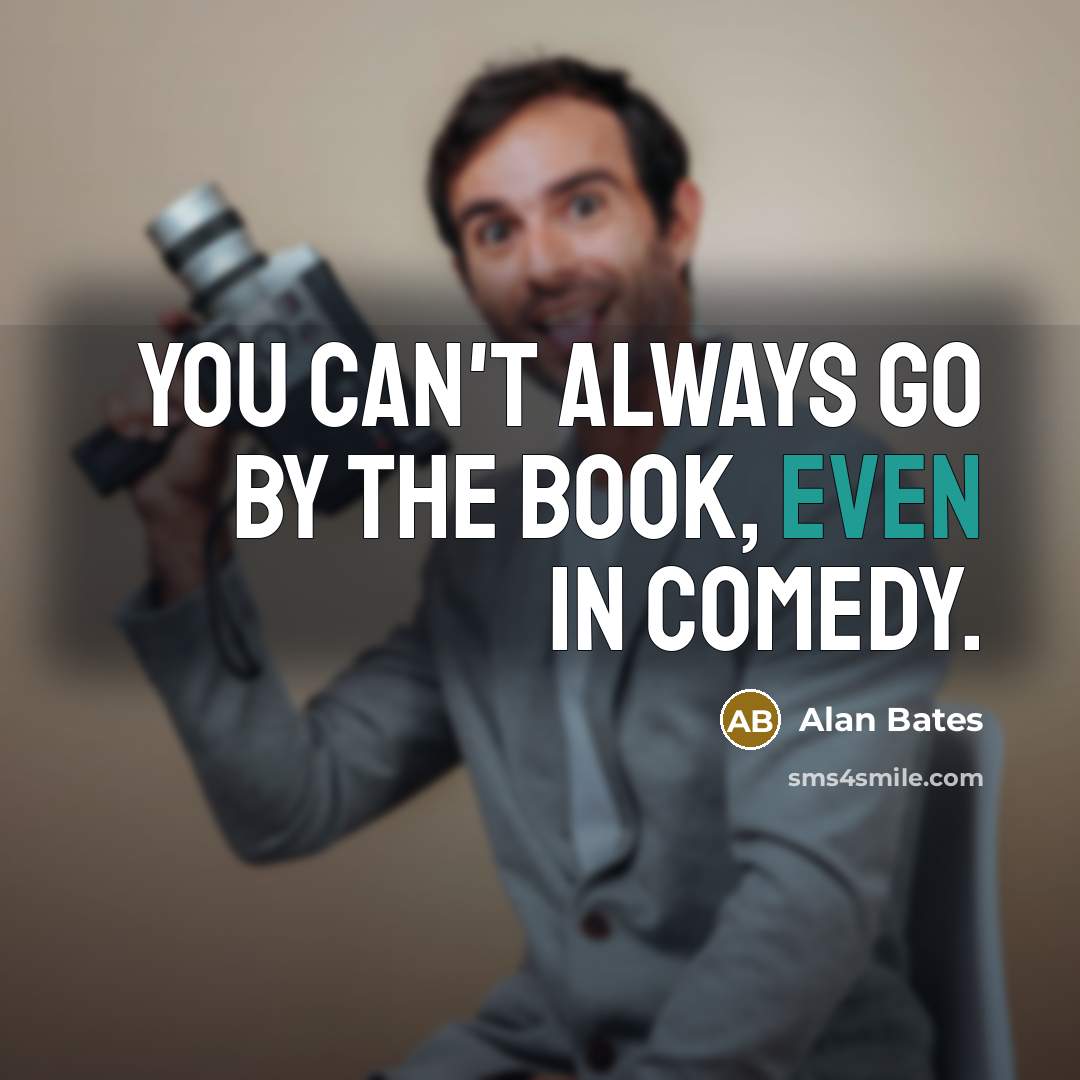 “You can't always go by the book, even in comedy.” quote by Alan Bates