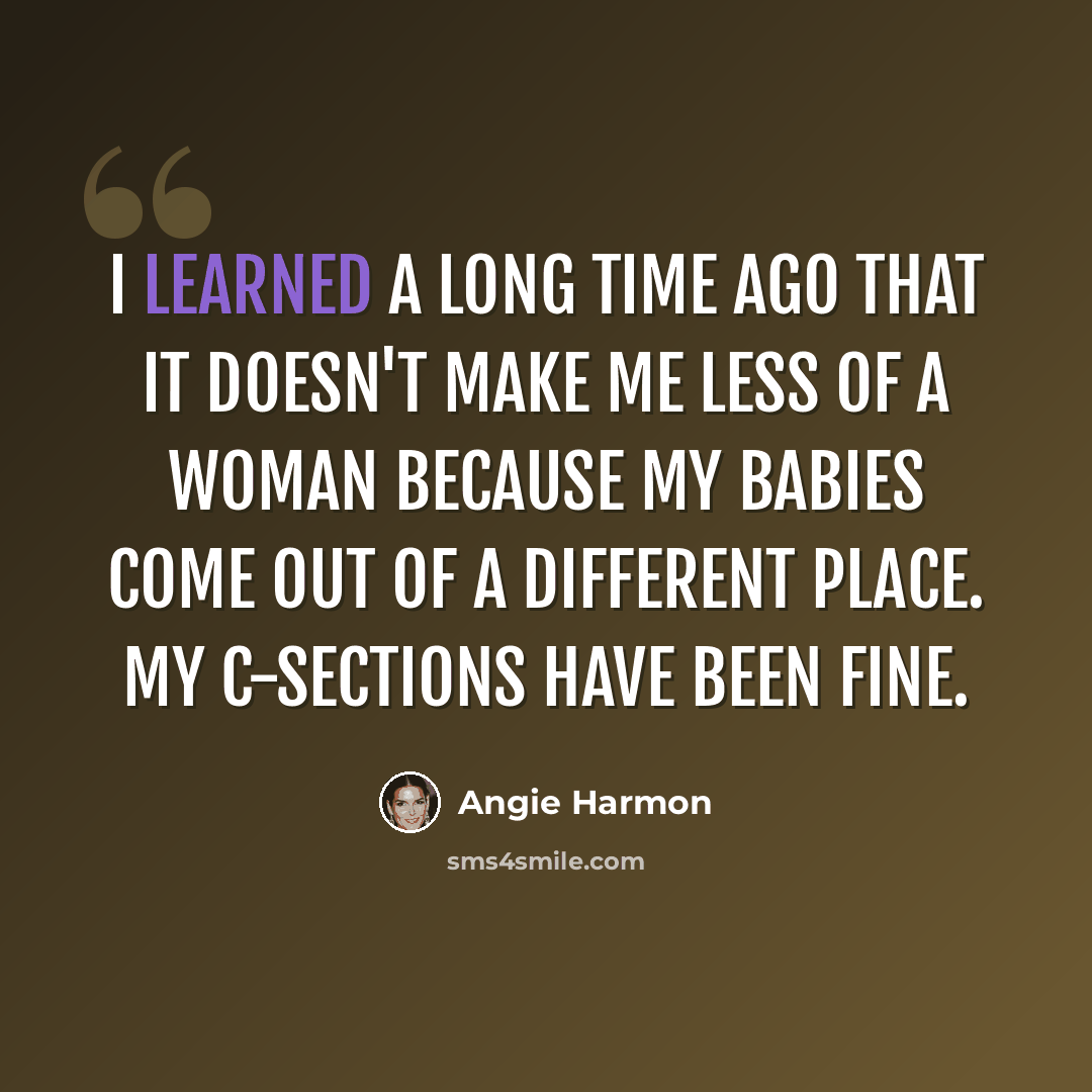 “I learned a long time ago that it doesn't make me less of a woman because my babies come out of a different place. My C-sections have been fine.” quote by Angie Harmon