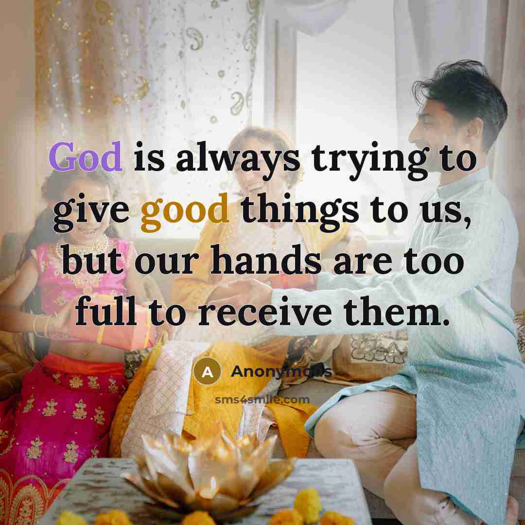 “God is always trying to give good things to us, but our hands are too full to receive them.” quote by Anonymous