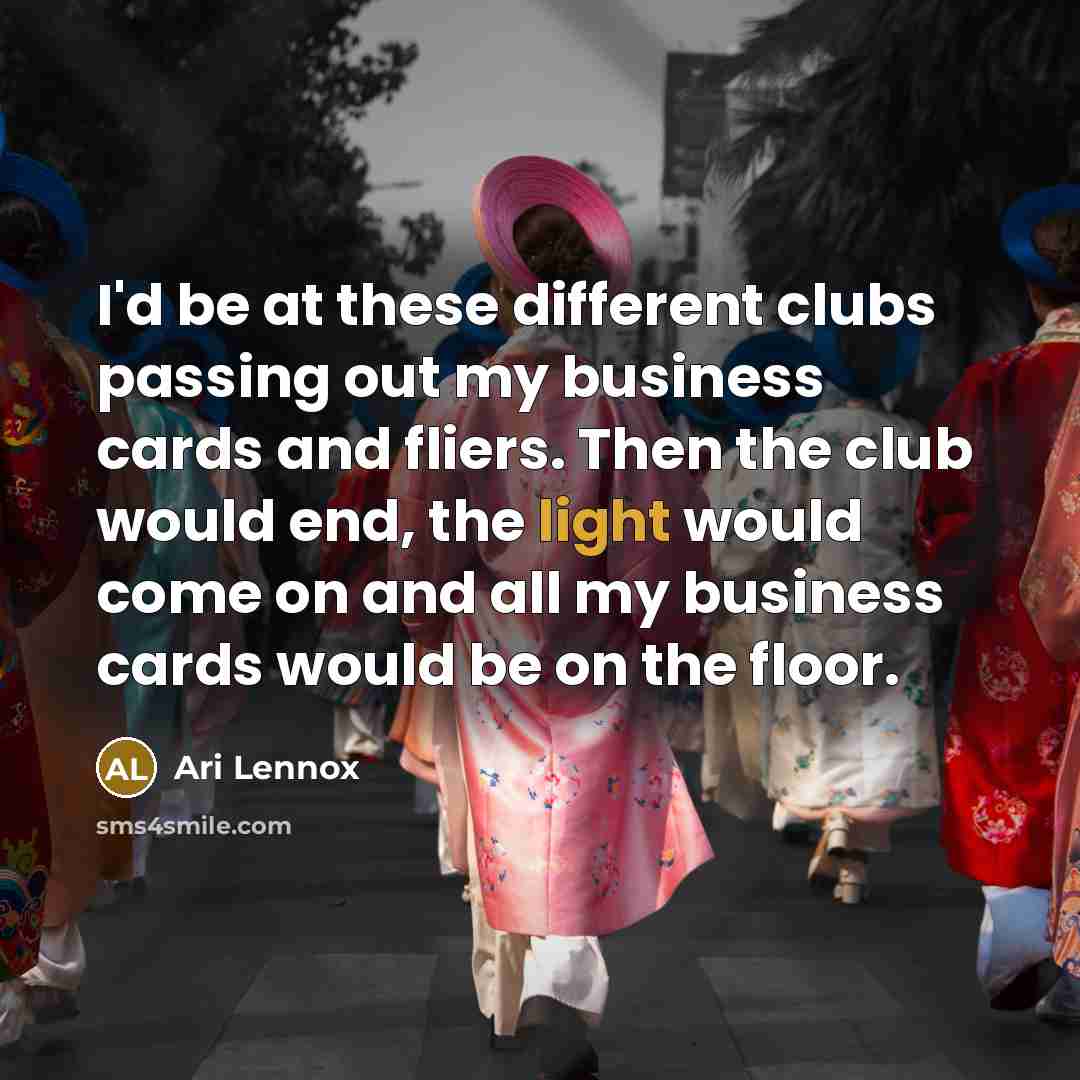 “I'd be at these different clubs passing out my business cards and fliers. Then the club would end, the light would come on and all my business cards would be on the floor.” quote by Ari Lennox