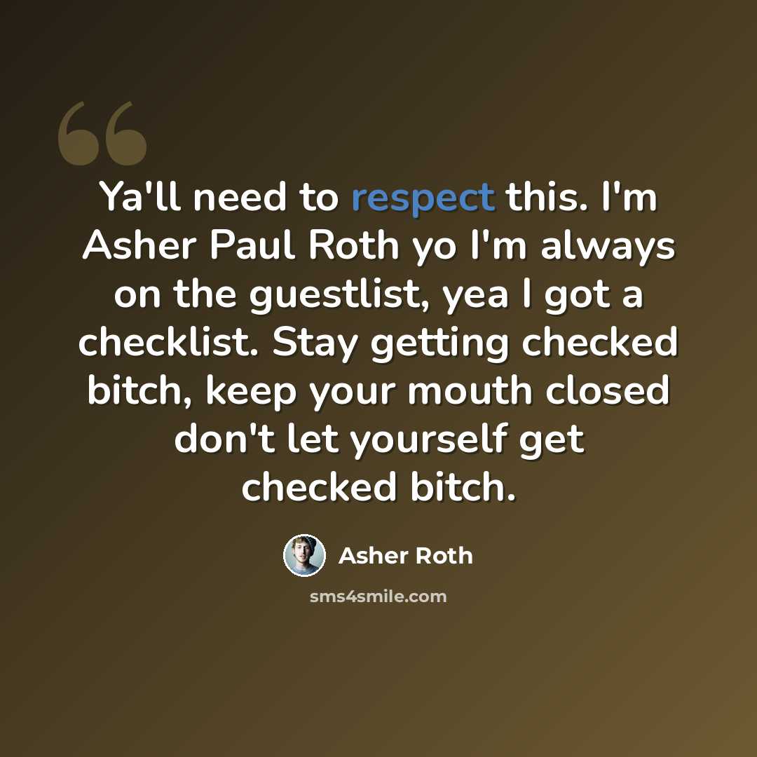 “Ya'll need to respect this. I'm Asher Paul Roth yo I'm always on the guestlist, yea I got a checklist. Stay getting checked bitch, keep your mouth closed don't let yourself get checked bitch.” quote by Asher Roth