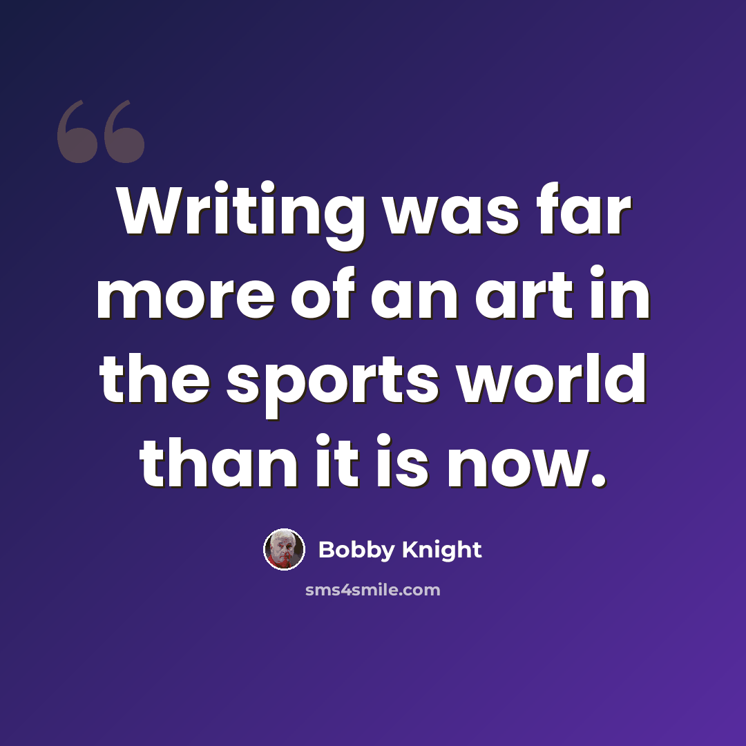 “Writing was far more of an art in the sports world than it is now.” quote by Bobby Knight