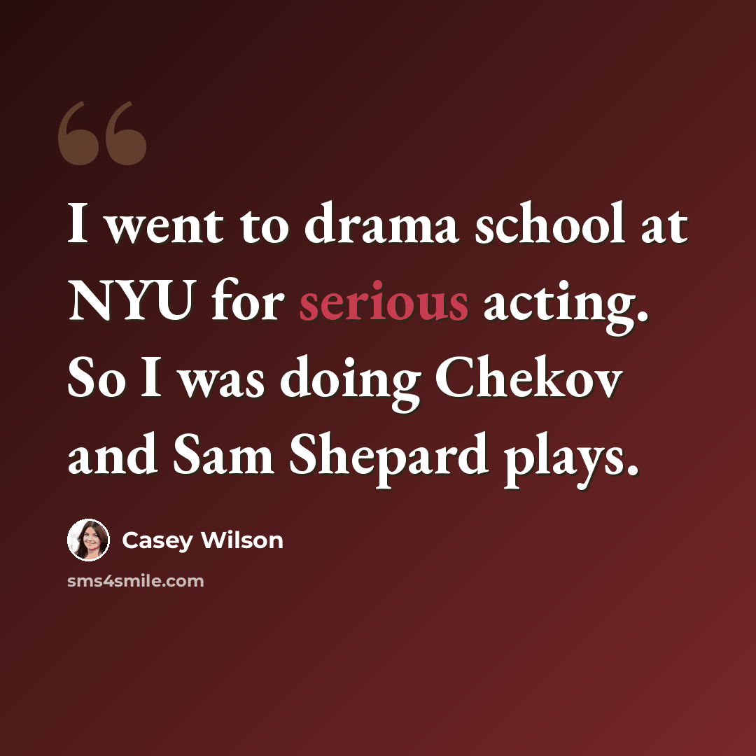 “I went to drama school at NYU for serious acting. So I was doing Chekov and Sam Shepard plays.” quote by Casey Wilson