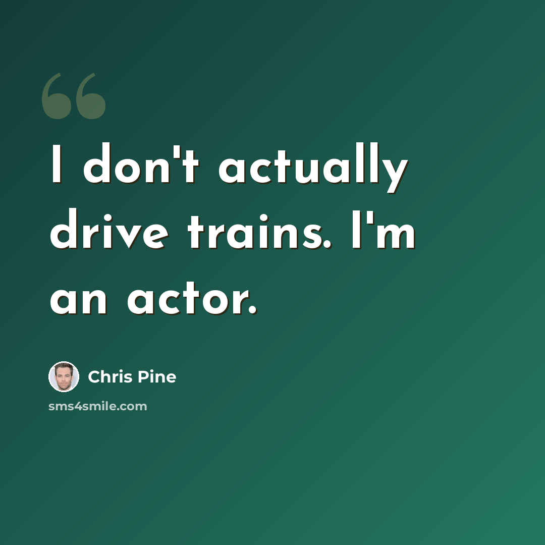 “I don't actually drive trains. I'm an actor.” quote by Chris Pine