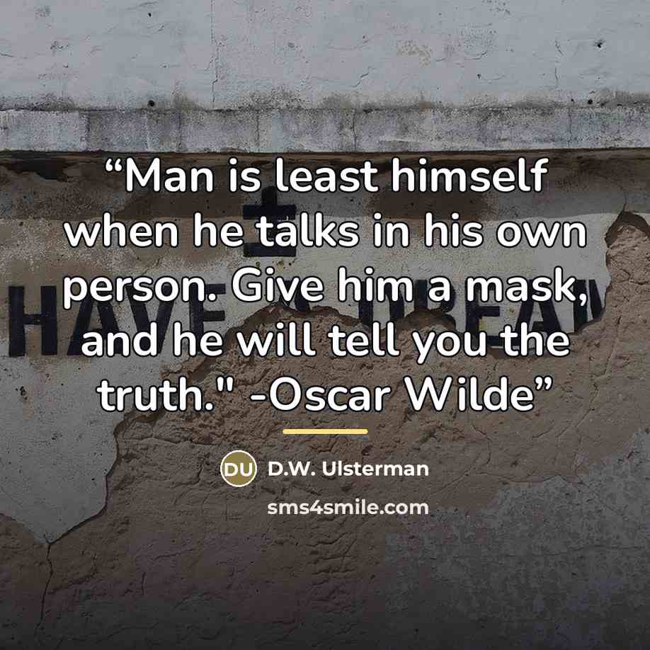“Man is least himself when he talks in his own person. Give him a mask, and he will tell you the truth." -Oscar Wilde” quote by D.W. Ulsterman