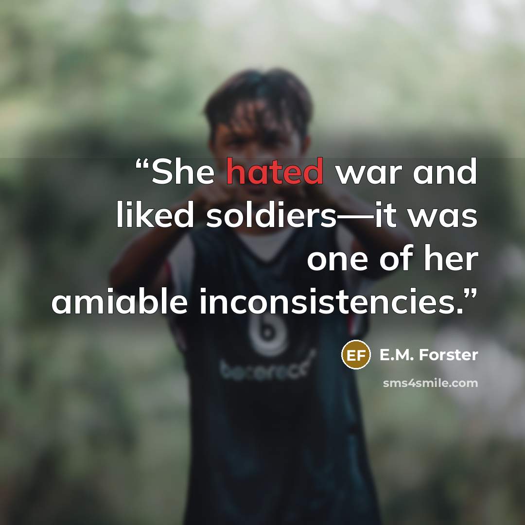 “She hated war and liked soldiers—it was one of her amiable inconsistencies.” quote by E.M. Forster