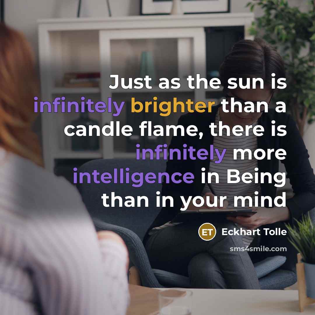 “Just as the sun is infinitely brighter than a candle flame, there is infinitely more intelligence in Being than in your mind” quote by Eckhart Tolle