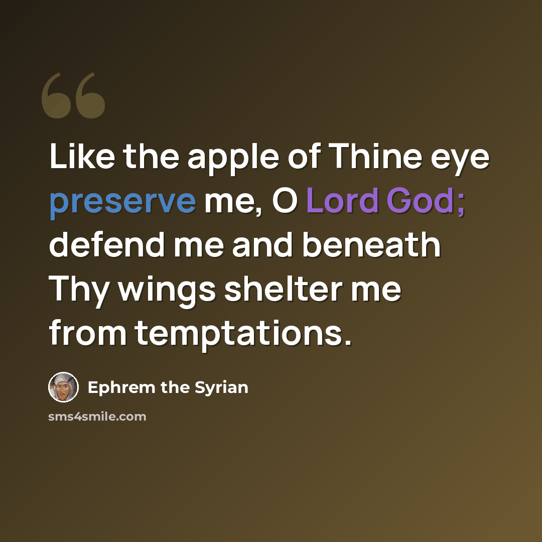 “Like the apple of Thine eye preserve me, O Lord God; defend me and beneath Thy wings shelter me from temptations.” quote by Ephrem the Syrian