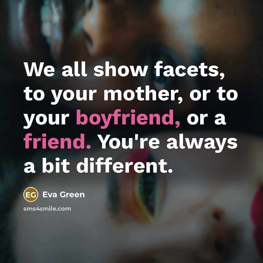 “We all show facets, to your mother, or to your boyfriend, or a friend. You're always a bit different.” quote by Eva Green