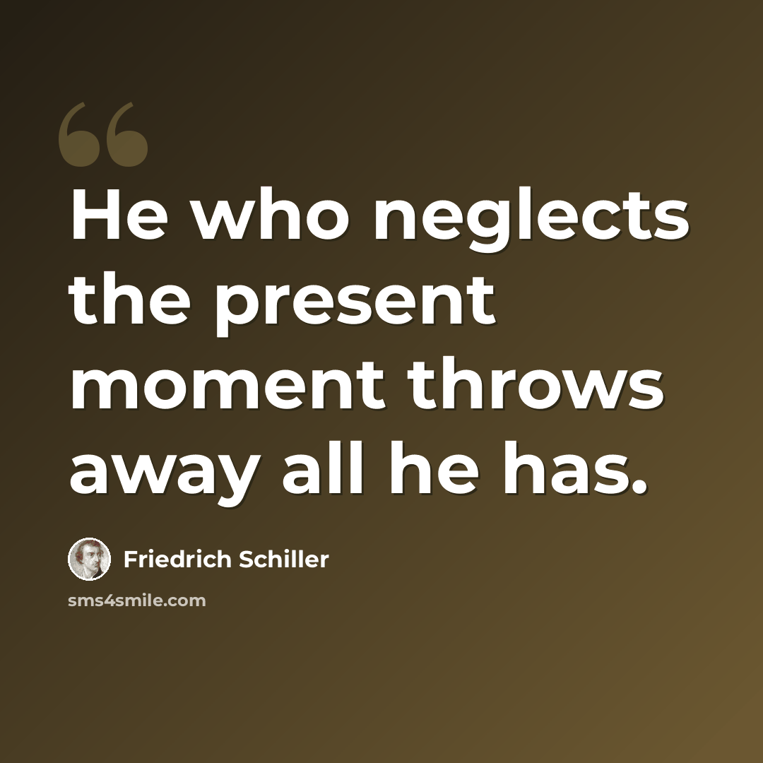 “He who neglects the present moment throws away all he has.” quote by Friedrich Schiller