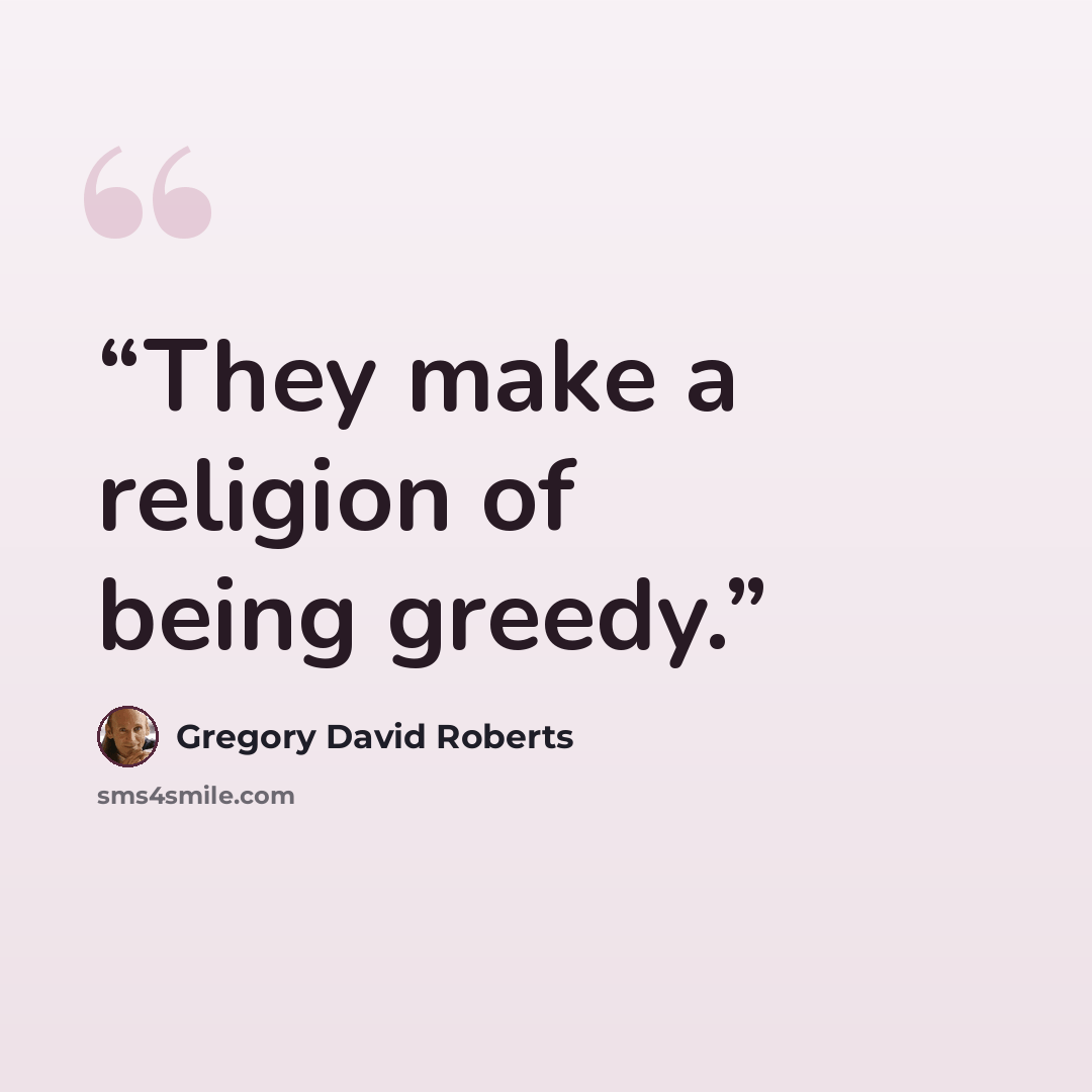 “They make a religion of being greedy.” quote by Gregory David Roberts