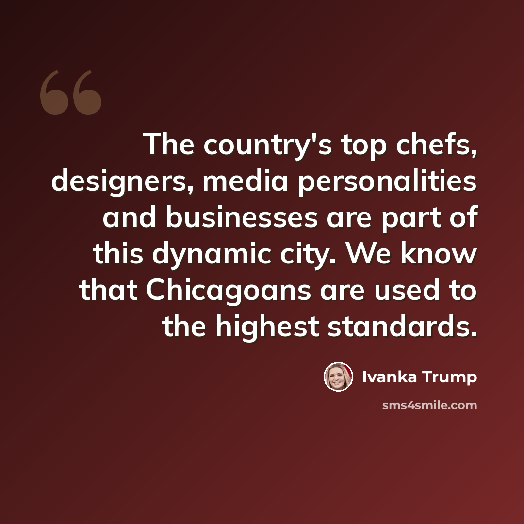 “The country's top chefs, designers, media personalities and businesses are part of this dynamic city. We know that Chicagoans are used to the highest standards.” quote by Ivanka Trump
