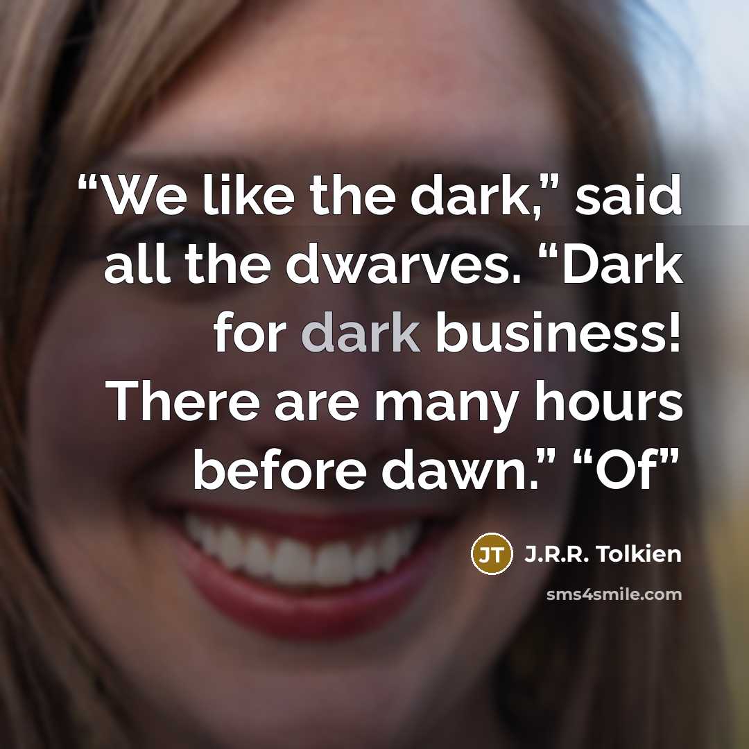 “We like the dark,” said all the dwarves. “Dark for dark business! There are many hours before dawn.” “Of” quote by J.R.R. Tolkien