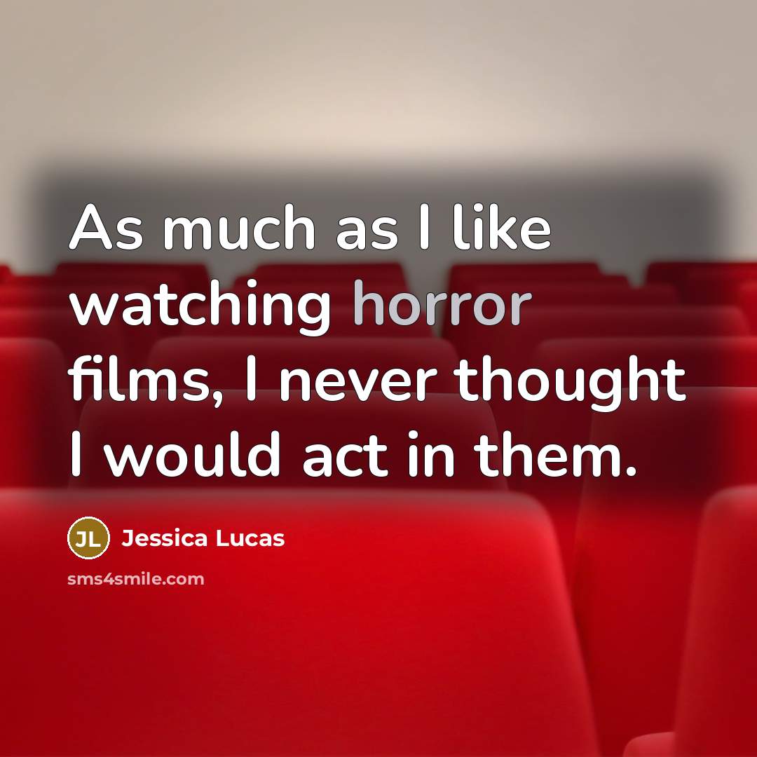 “As much as I like watching horror films, I never thought I would act in them.” quote by Jessica Lucas
