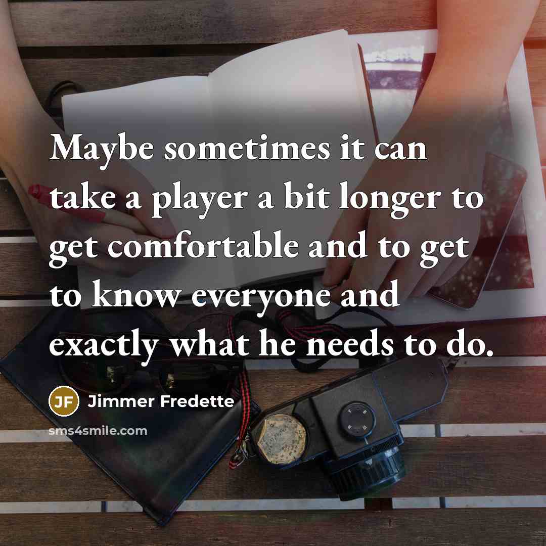 “Maybe sometimes it can take a player a bit longer to get comfortable and to get to know everyone and exactly what he needs to do.” quote by Jimmer Fredette
