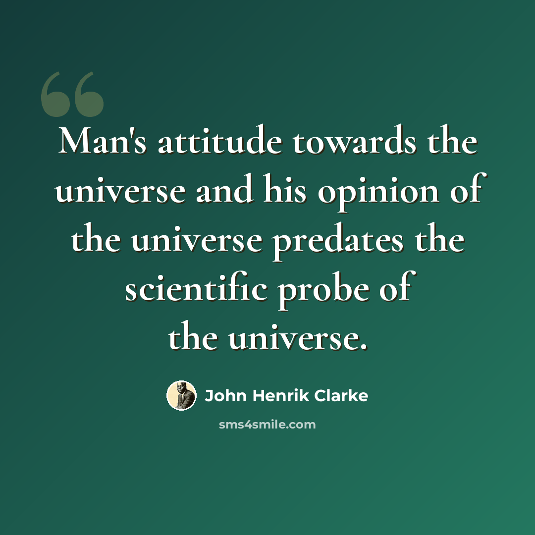 “Man's attitude towards the universe and his opinion of the universe predates the scientific probe of the universe.” quote by John Henrik Clarke